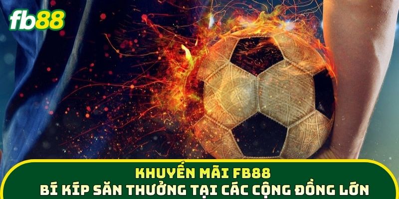 Khuyến mãi 3 Khuyến Mãi FB88 - Bí kíp săn thưởng tại các cộng đồng lớn