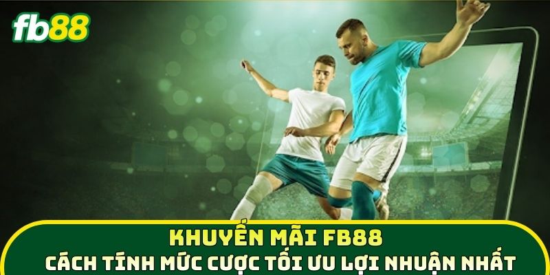 Khuyến mãi 2 Khuyến Mãi FB88 - Cách tính mức cược tối ưu lợi nhật nhất
