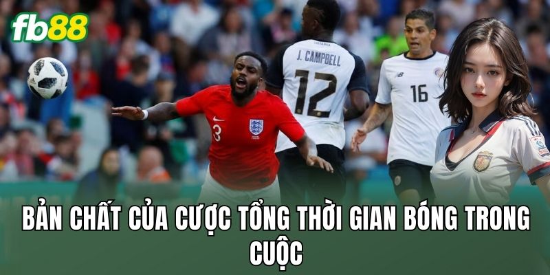 Cược Tổng Thời Gian Bóng Trong Cuộc: Nhịp Trận Hiện Đại 1 Bản chất của cược tổng thời gian bóng trong cuộc