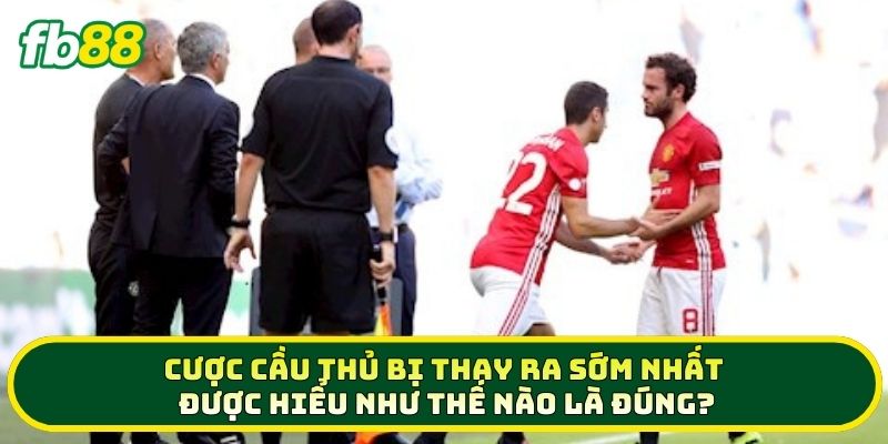 Cược Cầu Thủ Bị Thay Ra Sớm Nhất được hiểu như thế nào là đúng? 