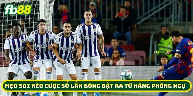 Mẹo soi kèo Cược Số Lần Bóng Bật Ra Từ Hàng Phòng Ngự