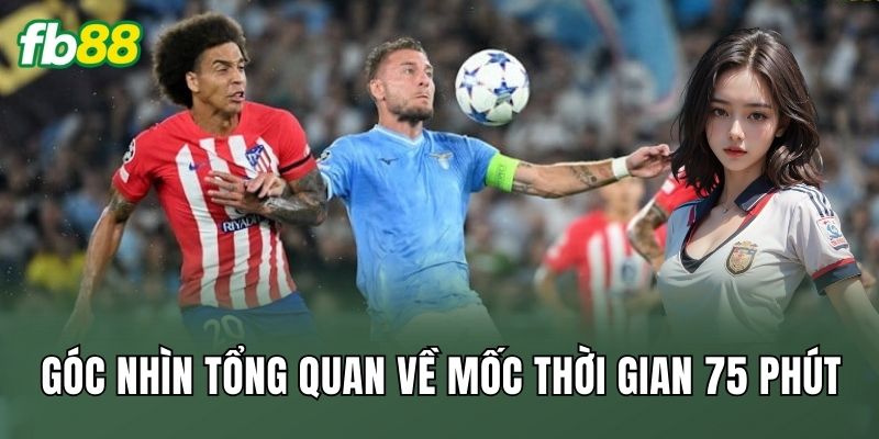 Kèo Tỷ Số Chính Xác Phút 75: Khoảnh Khắc Bẻ Lái Trận Đấu 1 Góc nhìn tổng quan về mốc thời gian 75 phút
