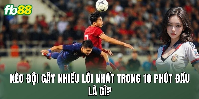 Kèo đội gây nhiều lỗi nhất trong 10 phút đầu là gì?