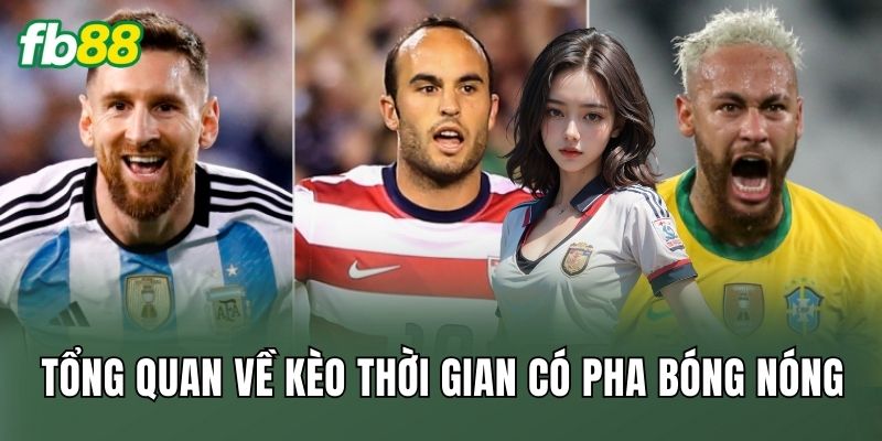 Kèo Thời Gian Có Pha Bóng Nóng: Cách Đọc Trận Chuẩn 1 Tổng quan về kèo thời gian có pha bóng nóng