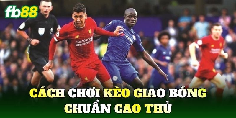 Cách chơi kèo giao bóng chuẩn cao thủ