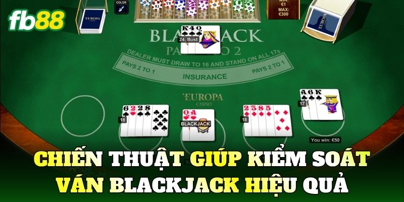 Chiến thuật giúp kiểm soát ván Blackjack hiệu quả