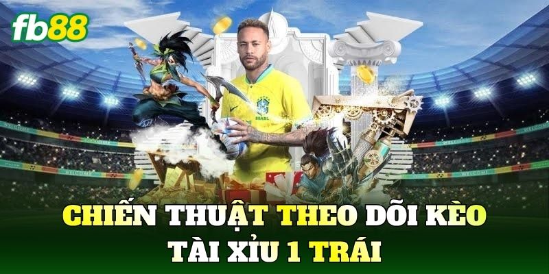 Chiến thuật theo dõi kèo Tài Xỉu 1 Trái