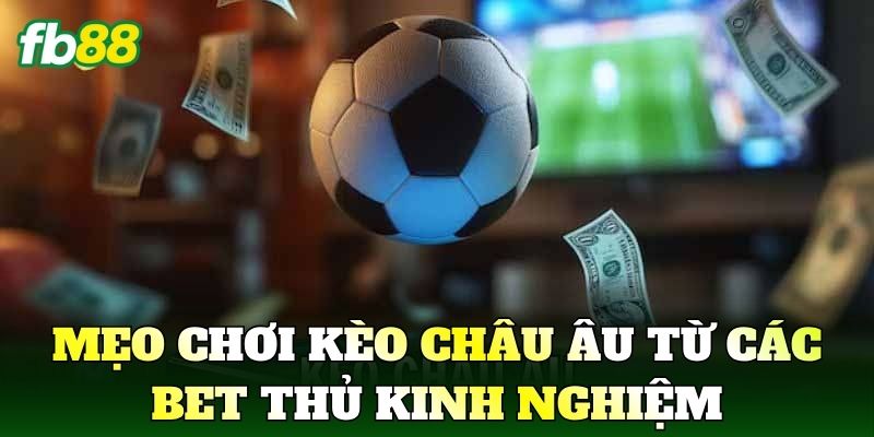 Mẹo chơi kèo châu Âu từ các bet thủ kinh nghiệm