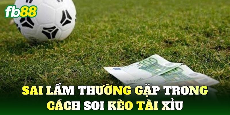Sai lầm thường gặp trong Cách Soi Kèo Tài Xỉu