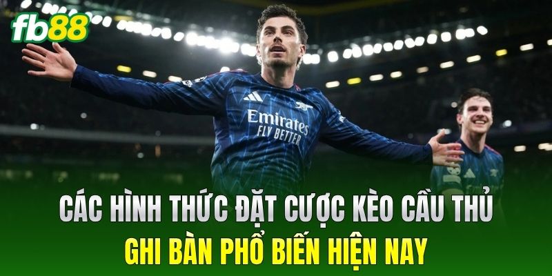Các hình thức đặt cược Kèo Cầu Thủ Ghi Bàn phổ biến hiện nay