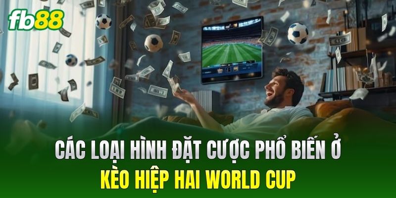 Các loại hình đặt cược phổ biến ở Kèo Hiệp Hai World Cup