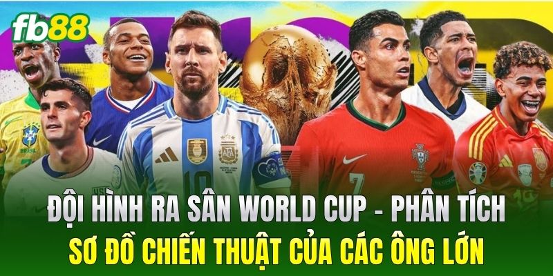 Đội Hình Ra Sân World Cup – Phân tích sơ đồ chiến thuật của các ông lớn