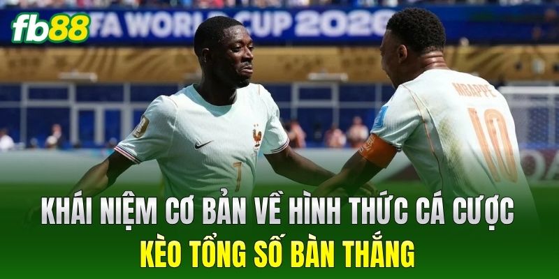 Khái niệm cơ bản về hình thức cá cược Kèo Tổng Số Bàn Thắng