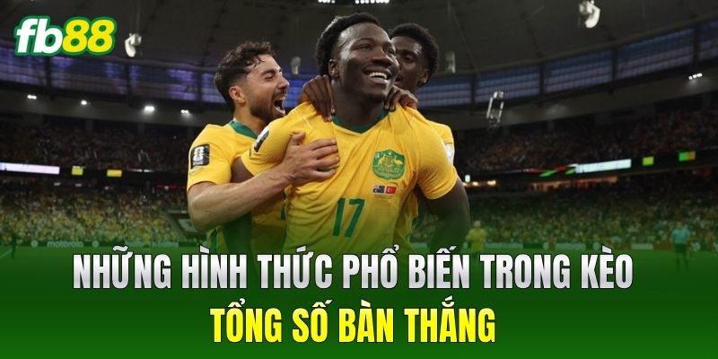 Những hình thức phổ biến trong Kèo Tổng Số Bàn Thắng