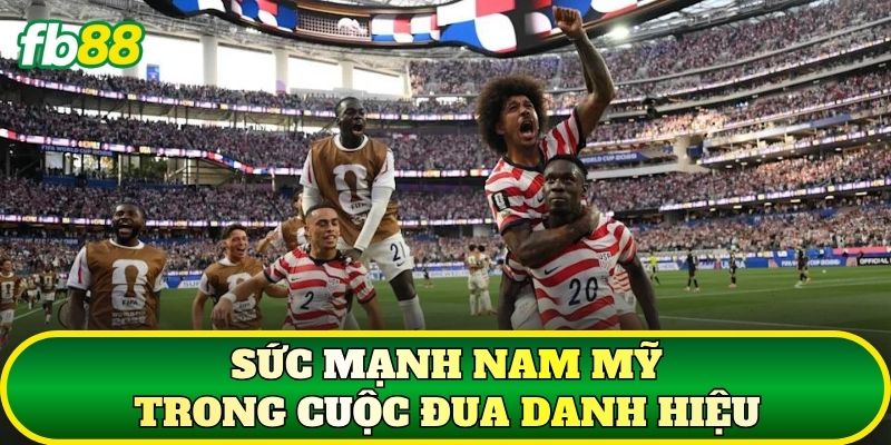 Sức mạnh Nam Mỹ trong cuộc đua danh hiệu
