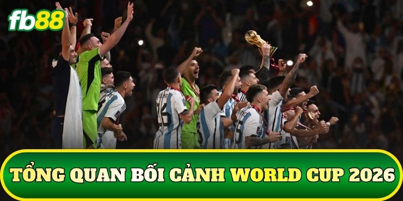 Nhận Định Trận Đấu World Cup 2026: Phân Tích Chuẩn Xác 1 Tổng quan bối cảnh World Cup 2026