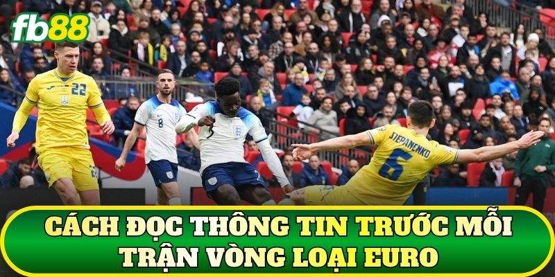 Cách đọc thông tin trước mỗi trận vòng loại Euro