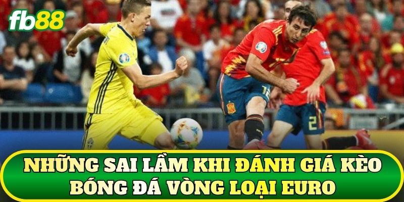 Những sai lầm khi đánh giá kèo bóng đá vòng loại Euro