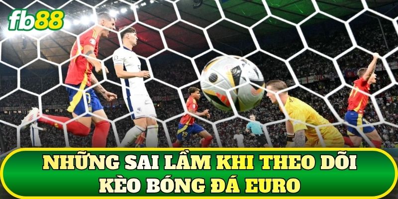 Những sai lầm khi theo dõi kèo bóng đá Euro