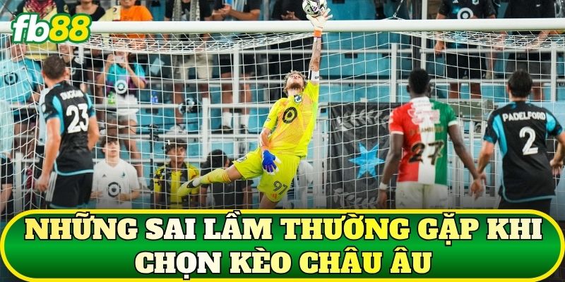Những sai lầm thường gặp khi chọn kèo châu Âu