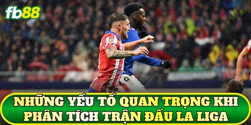 Những yếu tố quan trọng khi phân tích trận đấu La Liga