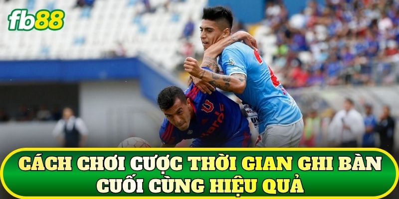 Cách chơi cược thời gian ghi bàn cuối cùng hiệu quả