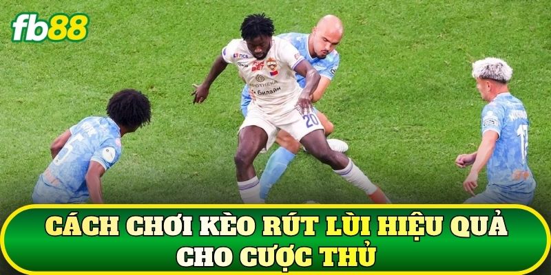 Kèo Rút Lùi Là Gì? Cách Đọc Kèo Chuẩn Nhất 3 Cách chơi kèo rút lùi hiệu quả cho cược thủ