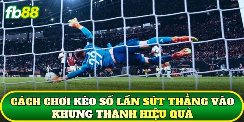 Kèo Số Lần Sút Thẳng Vào Khung Thành: Cách Chơi Hiệu Quả 2 Cách chơi kèo số lần sút thẳng vào khung thành hiệu quả