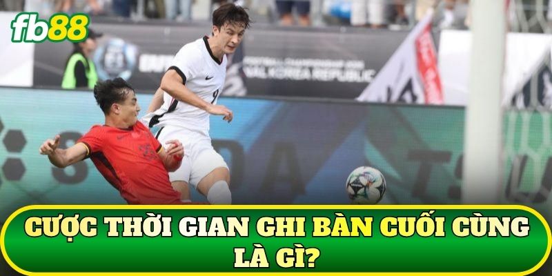 Cược thời gian ghi bàn cuối cùng là gì?