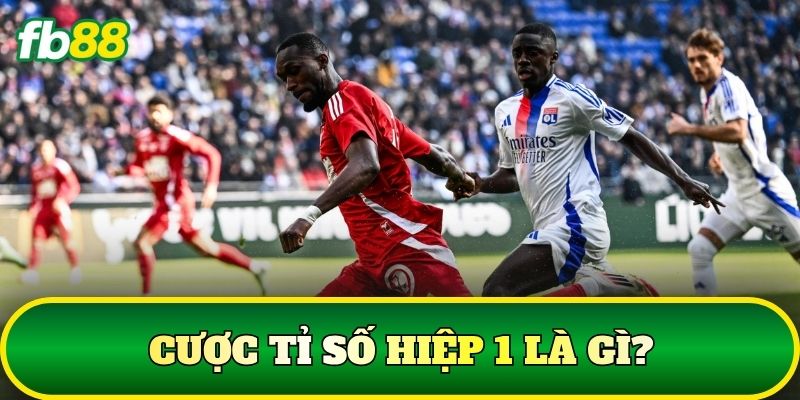 Cược tỉ số hiệp 1 là gì?