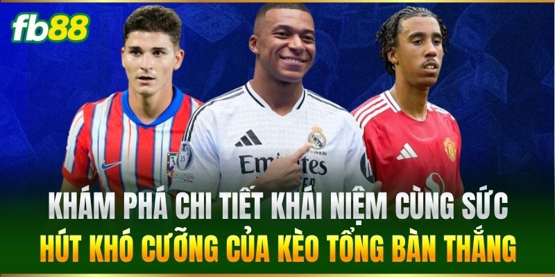 Khám phá chi tiết khái niệm cùng sức hút khó cưỡng của Kèo Tổng Bàn Thắng