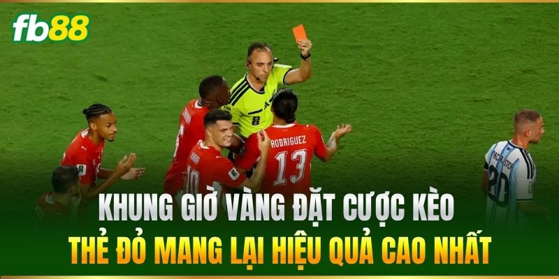 Khung giờ vàng đặt cược Kèo Thẻ Đỏ mang lại hiệu quả cao nhất