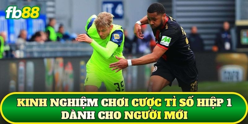 Kinh nghiệm chơi cược tỉ số hiệp 1 dành cho người mới
