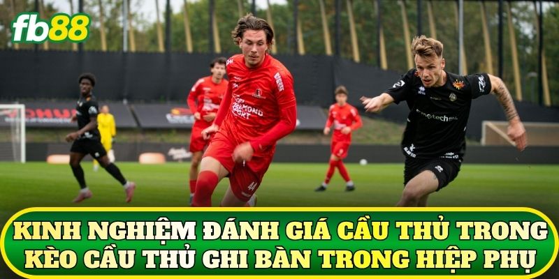 Kèo Cầu Thủ Ghi Bàn Trong Hiệp Phụ Có Tính Không? 3 Kinh nghiệm đánh giá cầu thủ trong kèo cầu thủ ghi bàn trong hiệp phụ