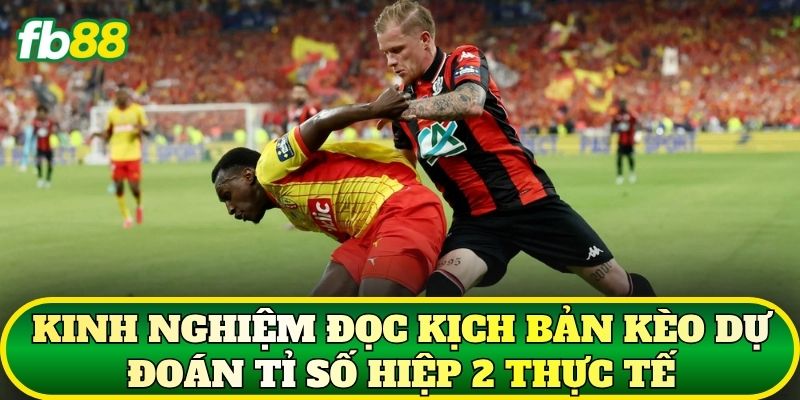 Kinh nghiệm đọc kịch bản kèo dự đoán tỉ số hiệp 2 thực tế