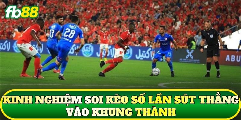 Kèo Số Lần Sút Thẳng Vào Khung Thành: Cách Chơi Hiệu Quả 3 Kinh nghiệm soi kèo số lần sút thẳng vào khung thành