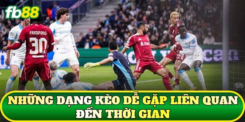 Những dạng kèo dễ gặp liên quan đến thời gian