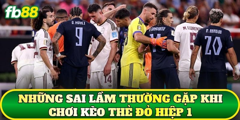 Những sai lầm thường gặp khi chơi kèo thẻ đỏ hiệp 1