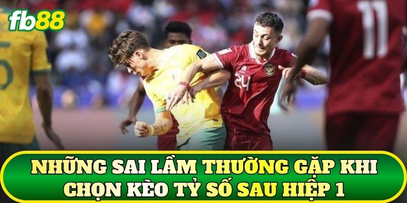 Những sai lầm thường gặp khi chọn kèo tỷ số sau hiệp 1